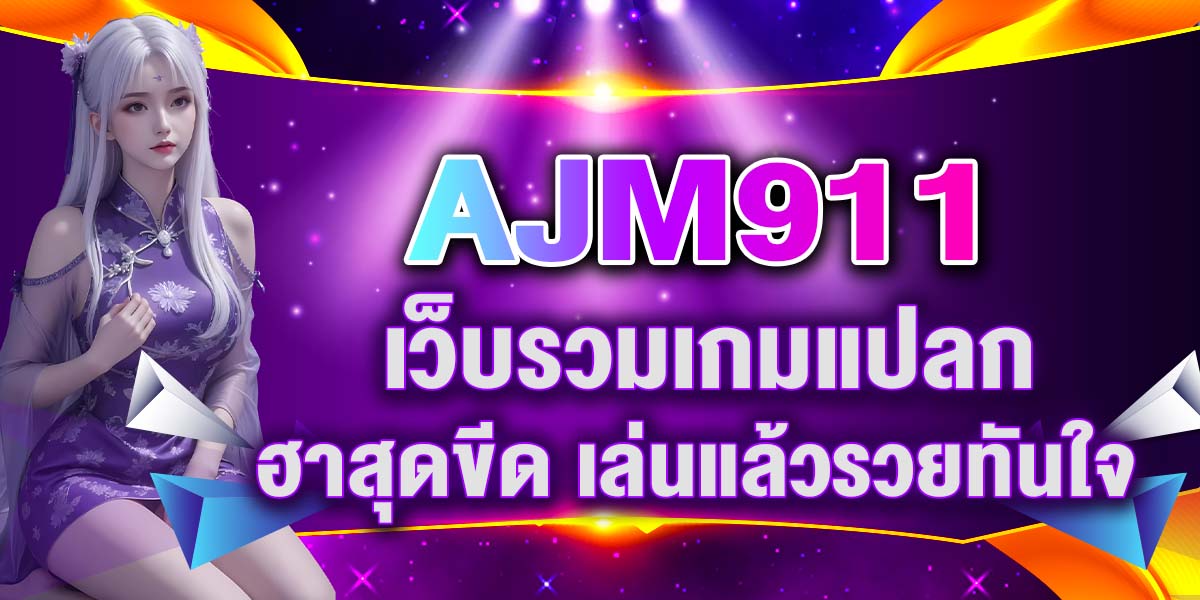 AJM911 เว็บรวมเกมแปลก ฮาสุดขีด เล่นแล้วรวยทันใจ
