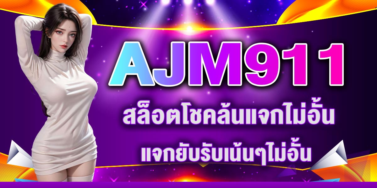 AJM911 สล็อตโชคล้นแจกไม่อั้น แจกยับรับเน้นๆไม่อั้น