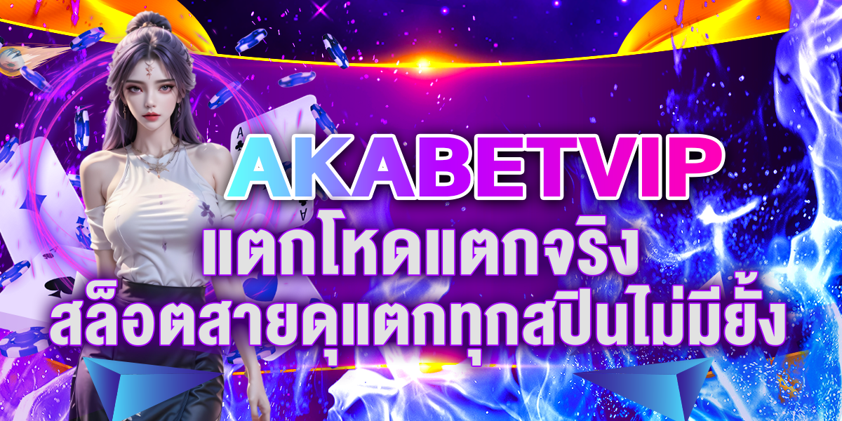AKABETVIP แตกโหดแตกจริง สล็อตสายดุแตกทุกสปินไม่มียั้ง